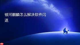 银河麒麟怎么解决软件闪退