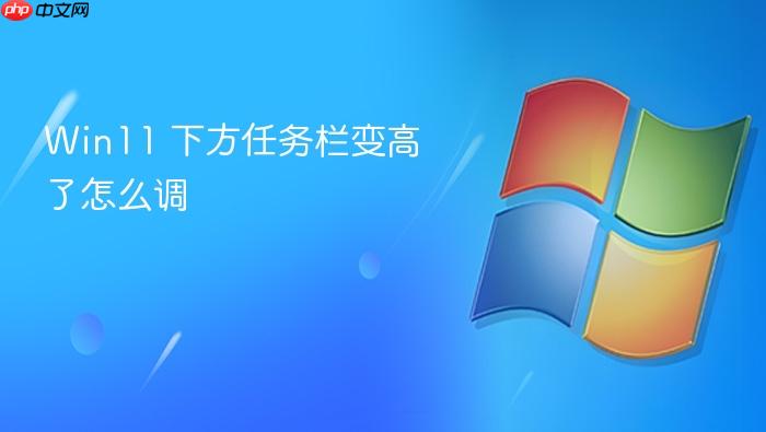win11 下方任务栏变高了怎么调