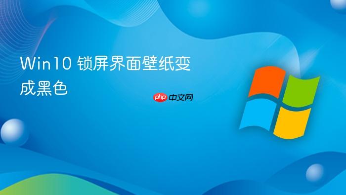 win10 锁屏界面壁纸变成黑色