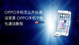 OPPO手机怎么开启通话背景 OPPO手机个性化通话教程