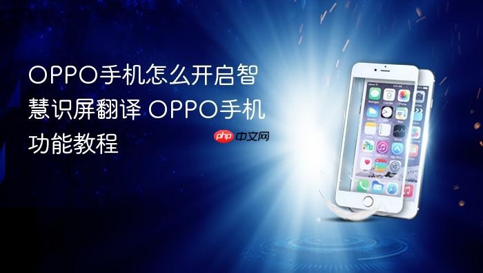 oppo手机怎么开启智慧识屏翻译 oppo手机功能教程