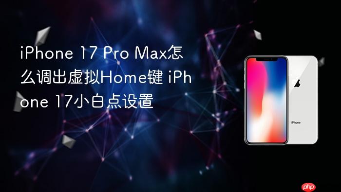 iphone 17 pro max怎么调出虚拟home键 iphone 17小白点设置