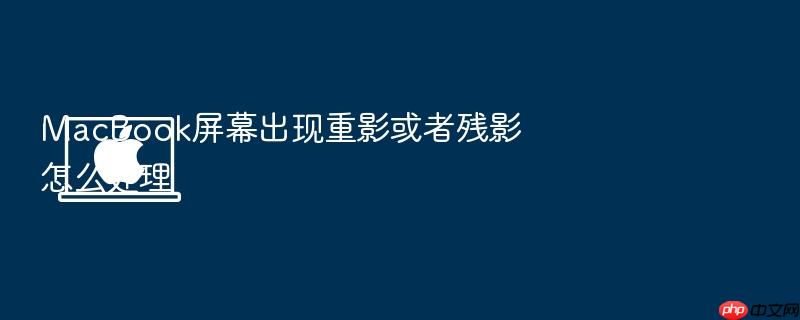 macbook屏幕出现重影或者残影怎么处理