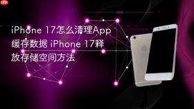 iphone 17怎么清理app缓存数据 iphone 17释放存储空间方法