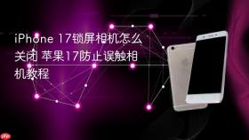 iphone 17锁屏相机怎么关闭 苹果17防止误触相机教程