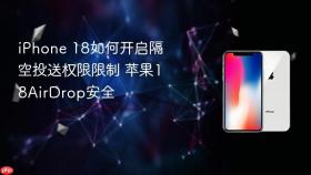 iPhone 18如何开启隔空投送权限限制 苹果18AirDrop安全