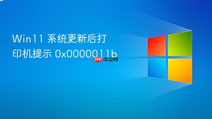 win11 系统更新后打印机提示 0x0000011b