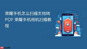 荣耀手机怎么扫描文档转PDF 荣耀手机相机扫描教程