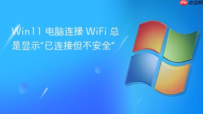 win11 电脑连接 wifi 总是显示“已连接但不安全”