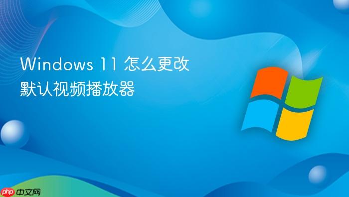 windows 11 怎么更改默认视频播放器