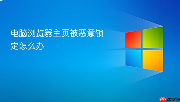 电脑浏览器主页被恶意锁定怎么办