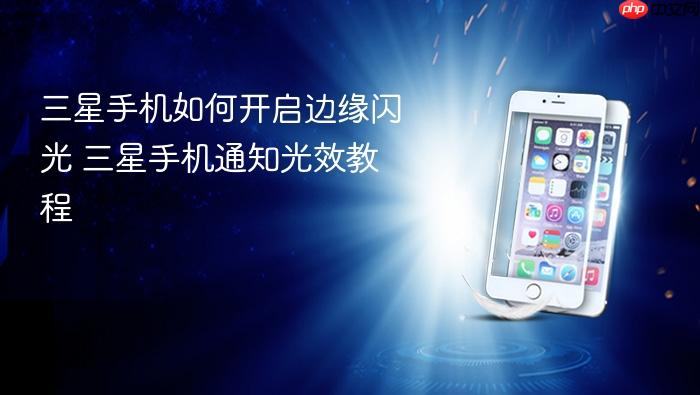 三星手机如何开启边缘闪光 三星手机通知光效教程