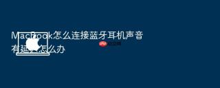 macbook怎么连接蓝牙耳机声音有延迟怎么办