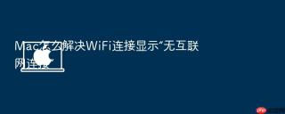 Mac怎么解决WiFi连接显示“无互联网连接”