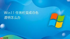 win11 任务栏变成白色透明怎么办