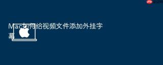 mac如何给视频文件添加外挂字幕