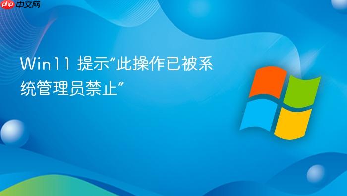 win11 提示“此操作已被系统管理员禁止”
