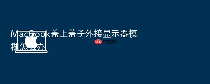 macbook盖上盖子外接显示器模糊怎么办
