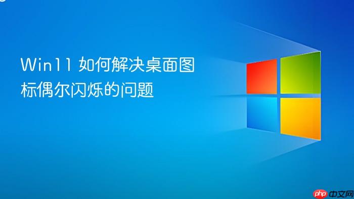 win11 如何解决桌面图标偶尔闪烁的问题