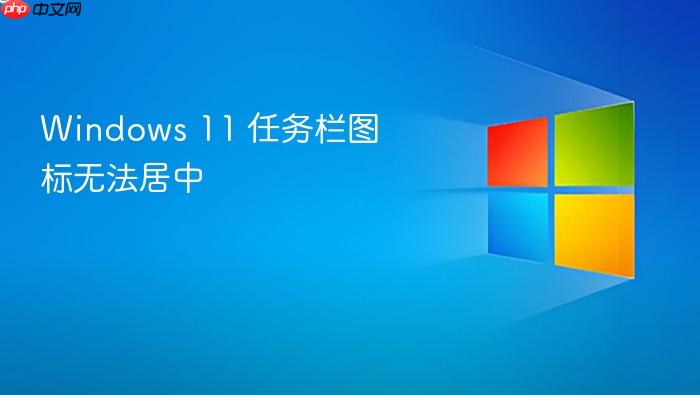 windows 11 任务栏图标无法居中