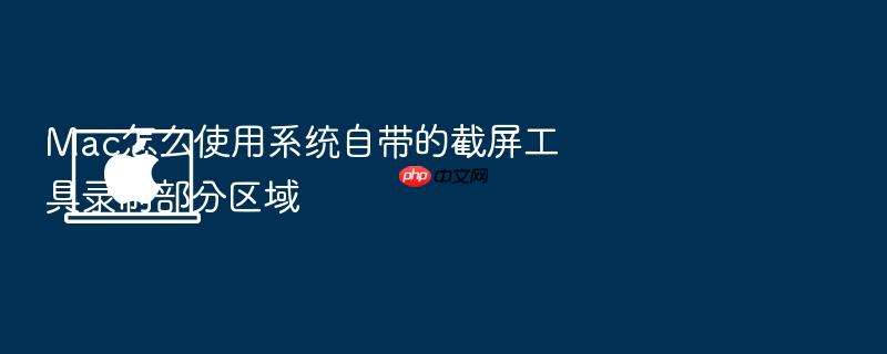 mac怎么使用系统自带的截屏工具录制部分区域