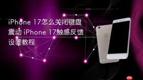 iphone 17怎么关闭键盘震动 iphone 17触感反馈设置教程