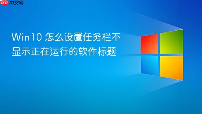 win10 怎么设置任务栏不显示正在运行的软件标题