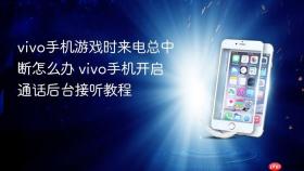vivo手机游戏时来电总中断怎么办 vivo手机开启通话后台接听教程