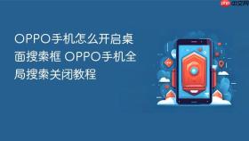 OPPO手机怎么开启桌面搜索框 OPPO手机全局搜索关闭教程