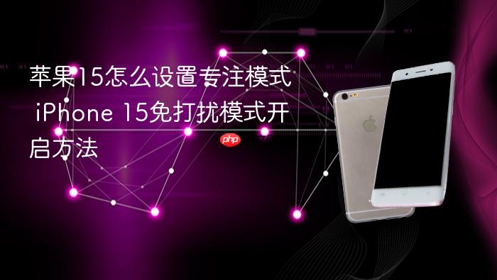 苹果15怎么设置专注模式 iphone 15免打扰模式开启方法