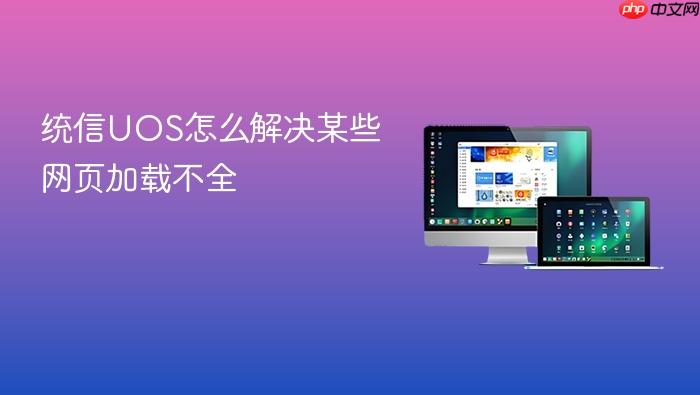 统信uos怎么解决某些网页加载不全