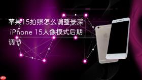苹果15拍照怎么调整景深 iPhone 15人像模式后期调节