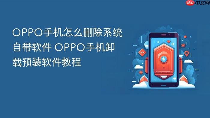 oppo手机怎么删除系统自带软件 oppo手机卸载预装软件教程