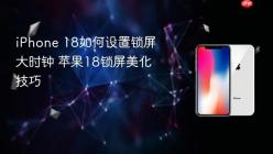 iPhone 18如何设置锁屏大时钟 苹果18锁屏美化技巧