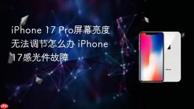 iphone 17 pro屏幕亮度无法调节怎么办 iphone 17感光件故障