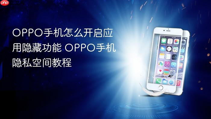 oppo手机怎么开启应用隐藏功能 oppo手机隐私空间教程