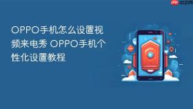oppo手机怎么设置视频来电秀 oppo手机个性化设置教程