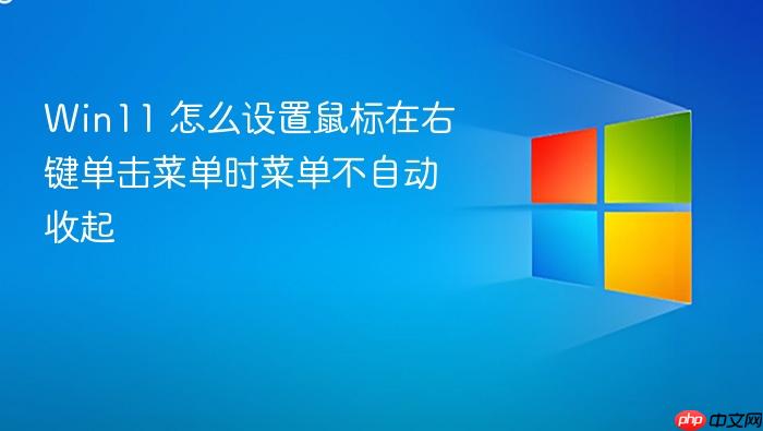 win11 怎么设置鼠标在右键单击菜单时菜单不自动收起