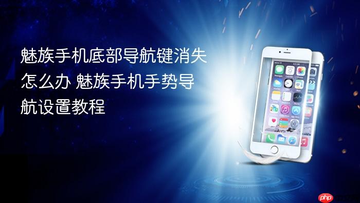 魅族手机底部导航键消失怎么办 魅族手机手势导航设置教程