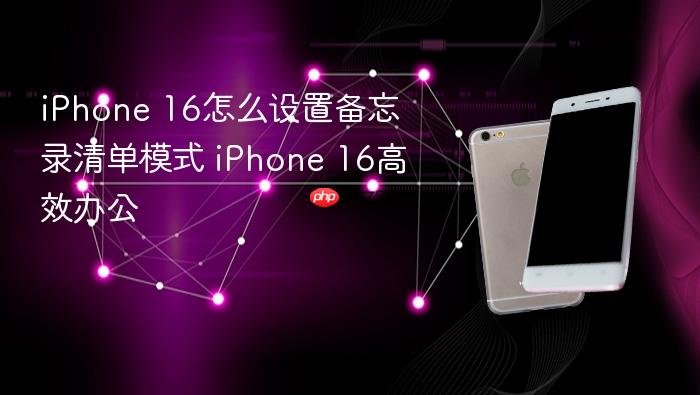 iphone 16怎么设置备忘录清单模式 iphone 16高效办公