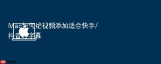 Mac如何给视频添加适合快手/抖音的字幕