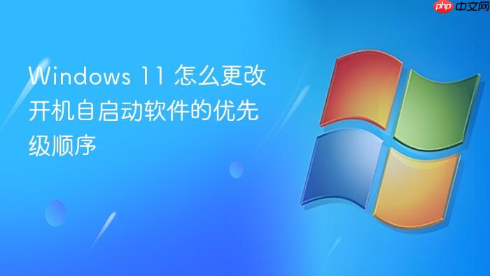 windows 11 怎么更改开机自启动软件的优先级顺序