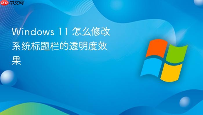 windows 11 怎么修改系统标题栏的透明度效果