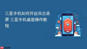 三星手机如何开启双击息屏 三星手机桌面操作教程