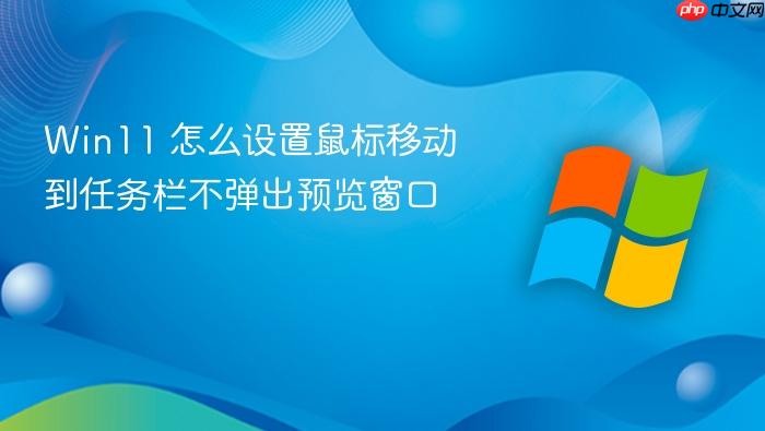 win11 怎么设置鼠标移动到任务栏不弹出预览窗口