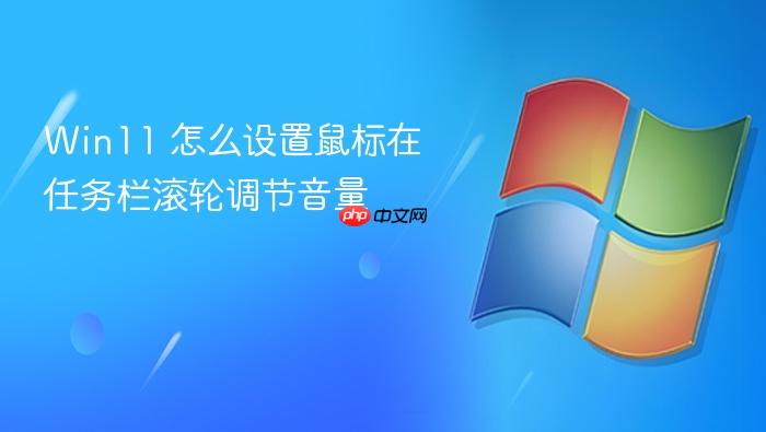 win11 怎么设置鼠标在任务栏滚轮调节音量