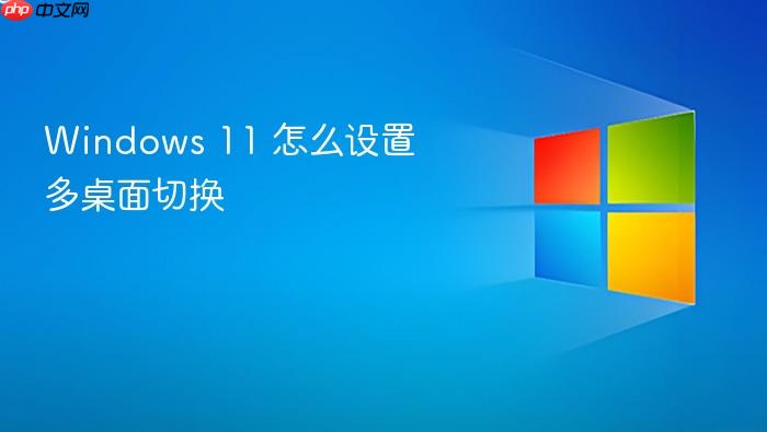 windows 11 怎么设置多桌面切换