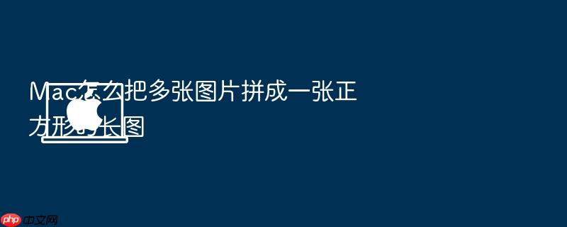 mac怎么把多张图片拼成一张正方形的长图