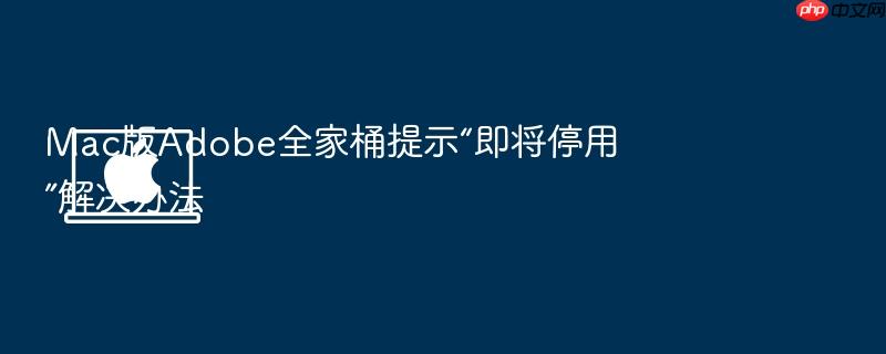 mac版adobe全家桶提示“即将停用”解决办法
