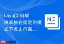 Layui如何解决表格在固定列模式下点击行高亮的同步问题